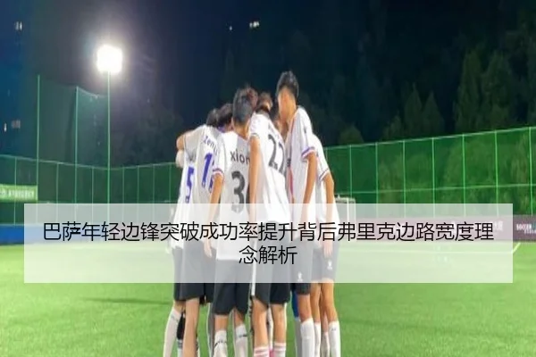 巴萨年轻边锋突破成功率提升背后弗里克边路宽度理念解析